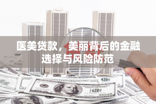 容城医美贷款，美丽背后的金融选择与风险防范