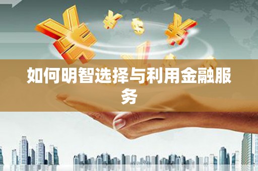 容城如何明智选择与利用金融服务