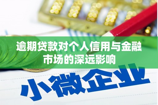 容城逾期贷款对个人信用与金融市场的深远影响