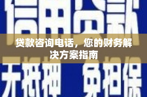 容城贷款咨询电话，您的财务解决方案指南