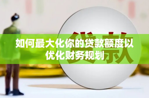容城如何最大化你的贷款额度以优化财务规划