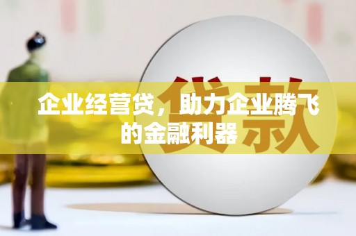 容城企业经营贷，助力企业腾飞的金融利器