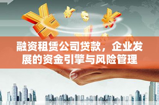 容城融资租赁公司贷款，企业发展的资金引擎与风险管理