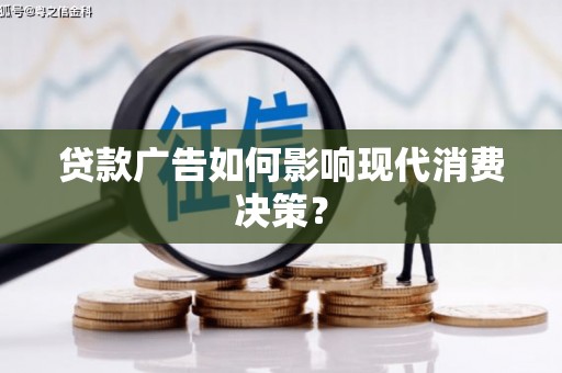 容城贷款广告如何影响现代消费决策？