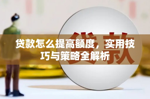 容城贷款怎么提高额度，实用技巧与策略全解析