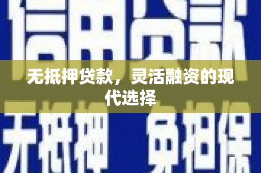 容城无抵押贷款，灵活融资的现代选择