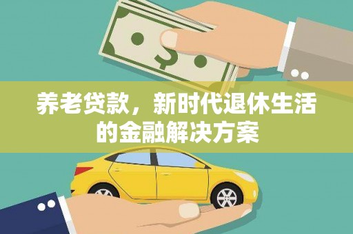 容城养老贷款，新时代退休生活的金融解决方案