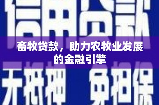 容城畜牧贷款，助力农牧业发展的金融引擎