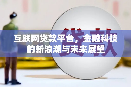 容城互联网贷款平台，金融科技的新浪潮与未来展望