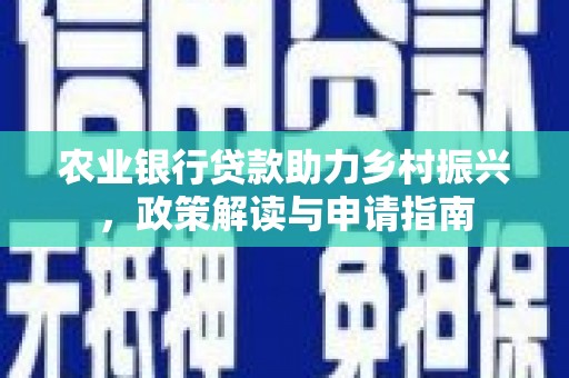 容城农业银行贷款助力乡村振兴，政策解读与申请指南