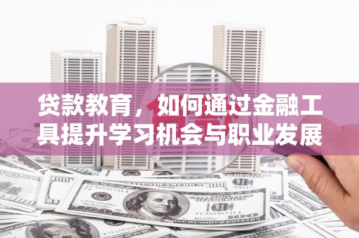 容城贷款教育，如何通过金融工具提升学习机会与职业发展