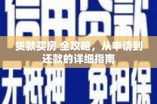 容城贷款买房 全攻略，从申请到还款的详细指南