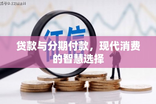 容城贷款与分期付款，现代消费的智慧选择