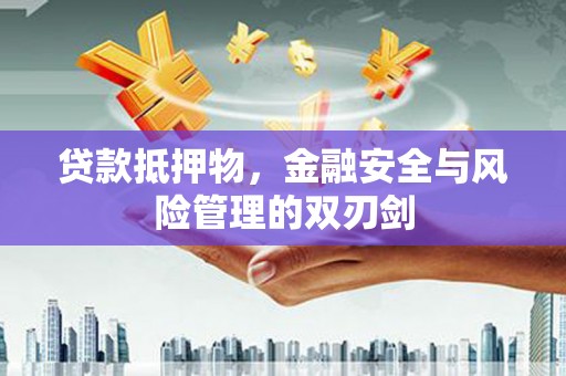 容城贷款抵押物，金融安全与风险管理的双刃剑