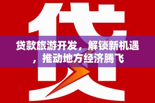 容城贷款旅游开发，解锁新机遇，推动地方经济腾飞