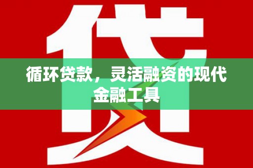 容城循环贷款，灵活融资的现代金融工具