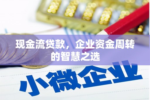 容城现金流贷款，企业资金周转的智慧之选