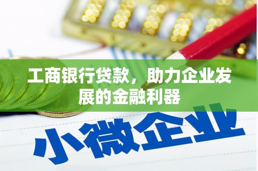 容城工商银行贷款，助力企业发展的金融利器