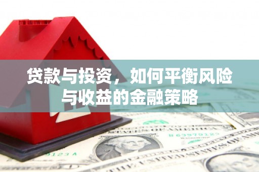 容城贷款与投资，如何平衡风险与收益的金融策略