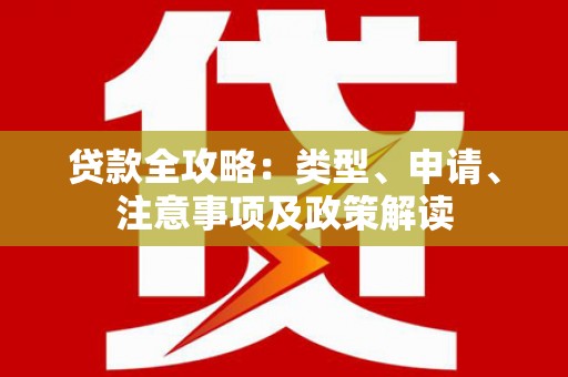 容城贷款全攻略：类型、申请、注意事项及政策解读
